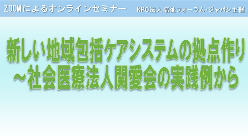 セミナー：新しい地域包括ケアシステムの拠点作り　～社会医療法人関愛会の実践例から　高橋勝氏